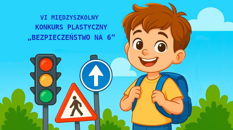 VI MIĘDZYSZKOLNY KONKURS PLASTYCZNY „BEZPIECZEŃSTWO NA 6” VI MIĘDZYSZKOLNY KONKURS PLASTYCZNY „BEZPIECZEŃSTWO NA 6”